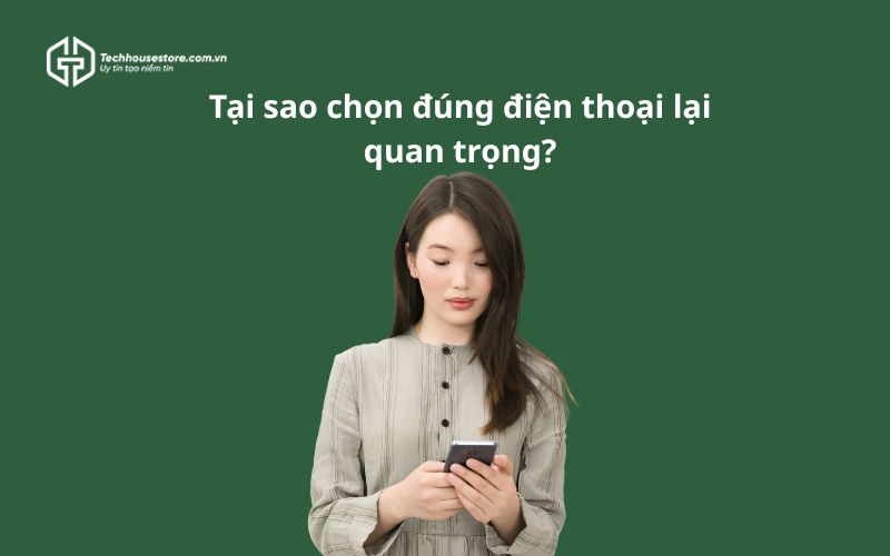 Nên mua điện thoại nào? Gợi ý những mẫu smartphone tốt nhất 2025 từ Techhouse Store Tại sao chọn đúng điện thoại lại quan trọng?